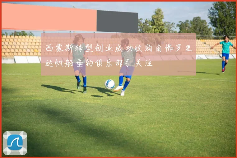 西蒙斯转型创业成功收购南佛罗里达帆船垂钓俱乐部引关注