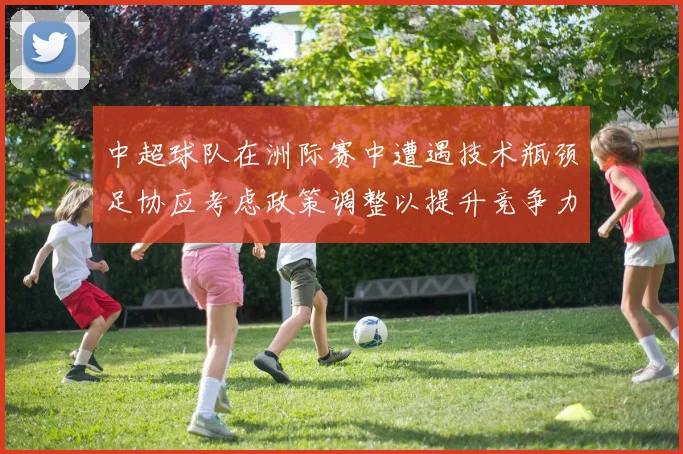中超球队在洲际赛中遭遇技术瓶颈足协应考虑政策调整以提升竞争力