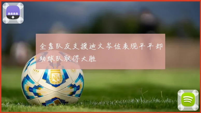 全靠队友支援迪文岑佐表现平平却助球队取得大胜