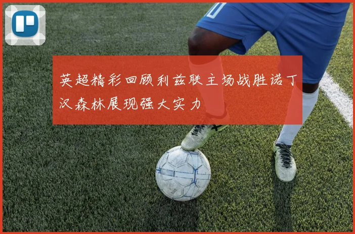 英超精彩回顾利兹联主场战胜诺丁汉森林展现强大实力