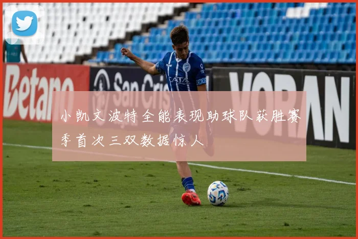 小凯文波特全能表现助球队获胜赛季首次三双数据惊人
