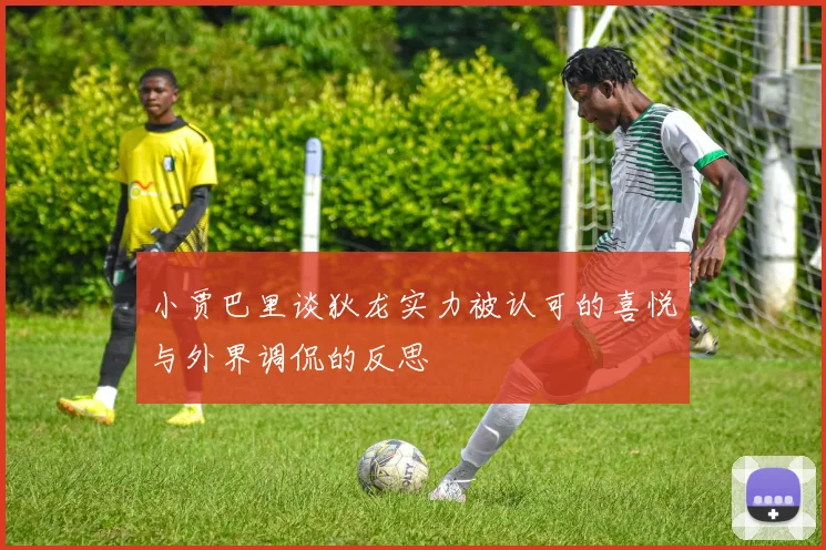 小贾巴里谈狄龙实力被认可的喜悦与外界调侃的反思