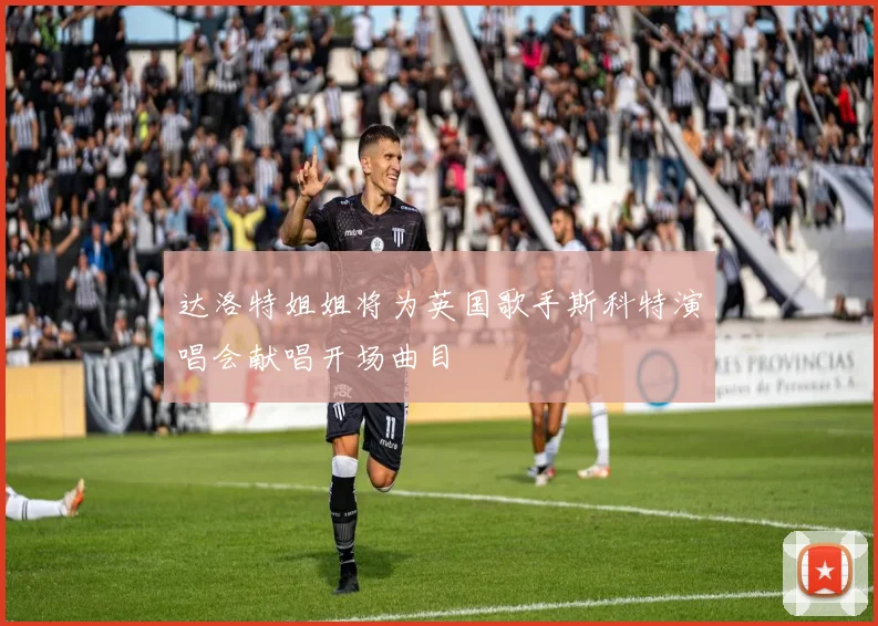 达洛特姐姐将为英国歌手斯科特演唱会献唱开场曲目