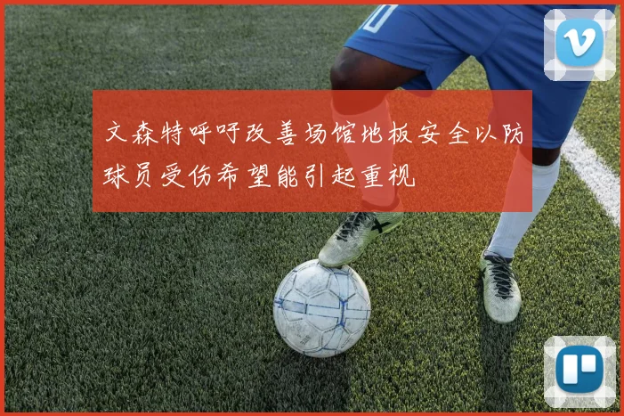 文森特呼吁改善场馆地板安全以防球员受伤希望能引起重视