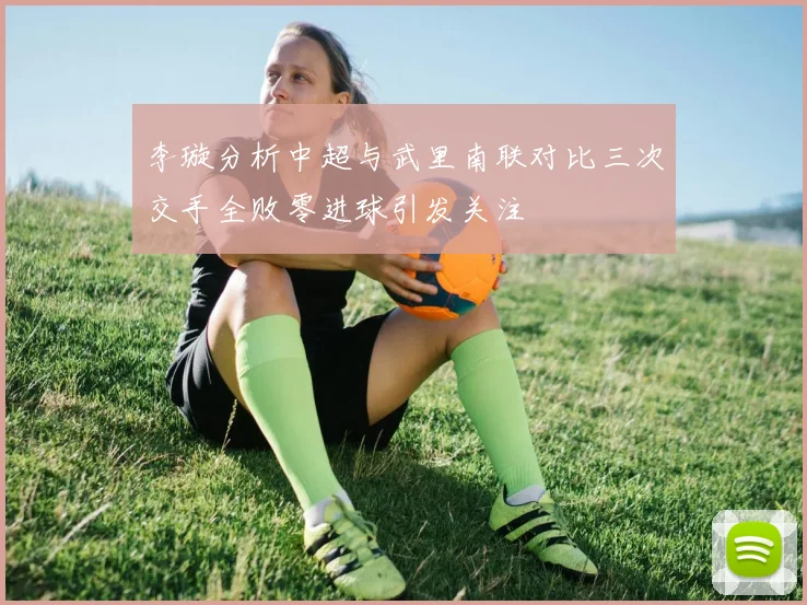 李璇分析中超与武里南联对比三次交手全败零进球引发关注