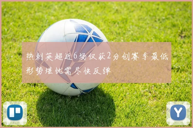 热刺英超近6场仅获2分创赛季最低形势堪忧需尽快反弹
