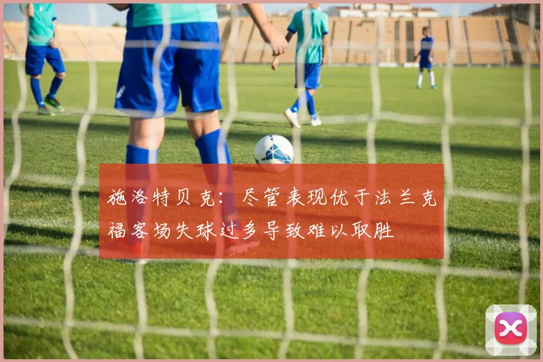 施洛特贝克：尽管表现优于法兰克福客场失球过多导致难以取胜