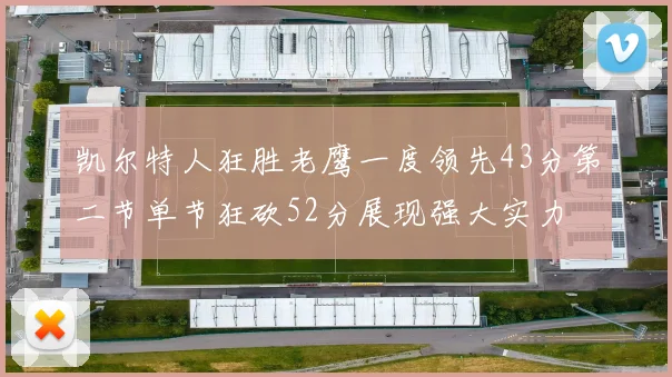 凯尔特人狂胜老鹰一度领先43分第二节单节狂砍52分展现强大实力