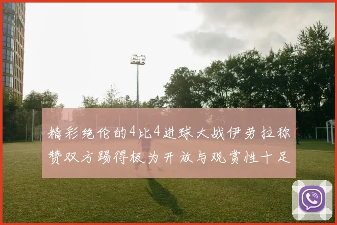 精彩绝伦的4比4进球大战伊劳拉称赞双方踢得极为开放与观赏性十足