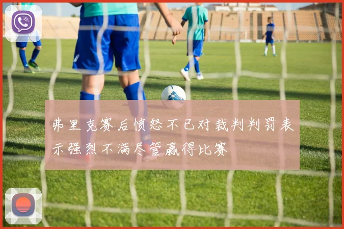 弗里克赛后愤怒不已对裁判判罚表示强烈不满尽管赢得比赛