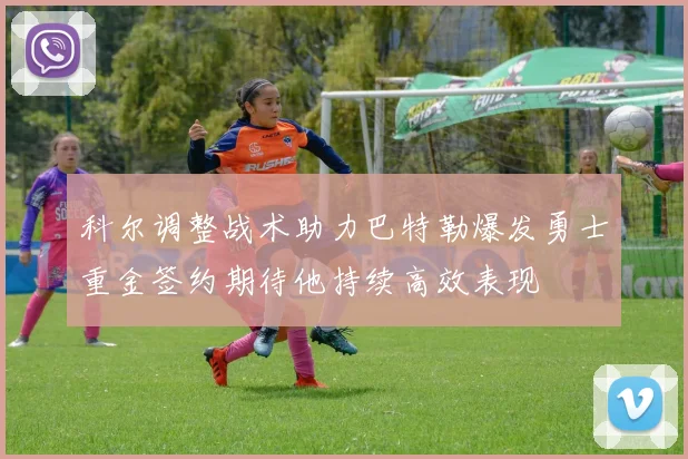 科尔调整战术助力巴特勒爆发勇士重金签约期待他持续高效表现