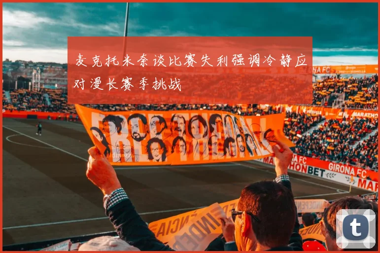 麦克托米奈谈比赛失利强调冷静应对漫长赛季挑战