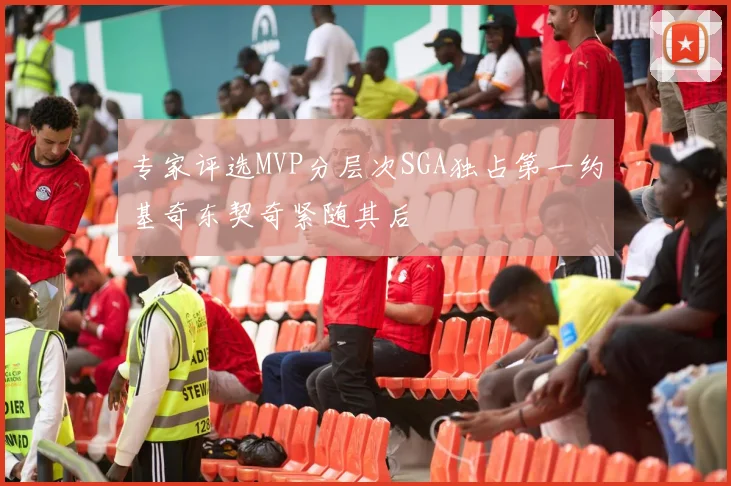 专家评选MVP分层次SGA独占第一约基奇东契奇紧随其后