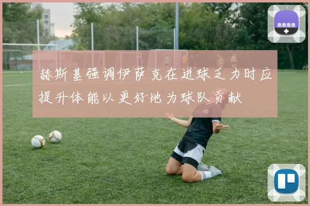 赫斯基强调伊萨克在进球乏力时应提升体能以更好地为球队贡献