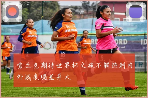 索兰克期待世界杯之旅不解热刺内外战表现差异大