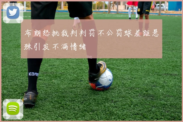 布朗怒批裁判判罚不公罚球差距悬殊引发不满情绪